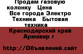 Продам газовую колонку › Цена ­ 3 000 - Все города Электро-Техника » Бытовая техника   . Краснодарский край,Армавир г.